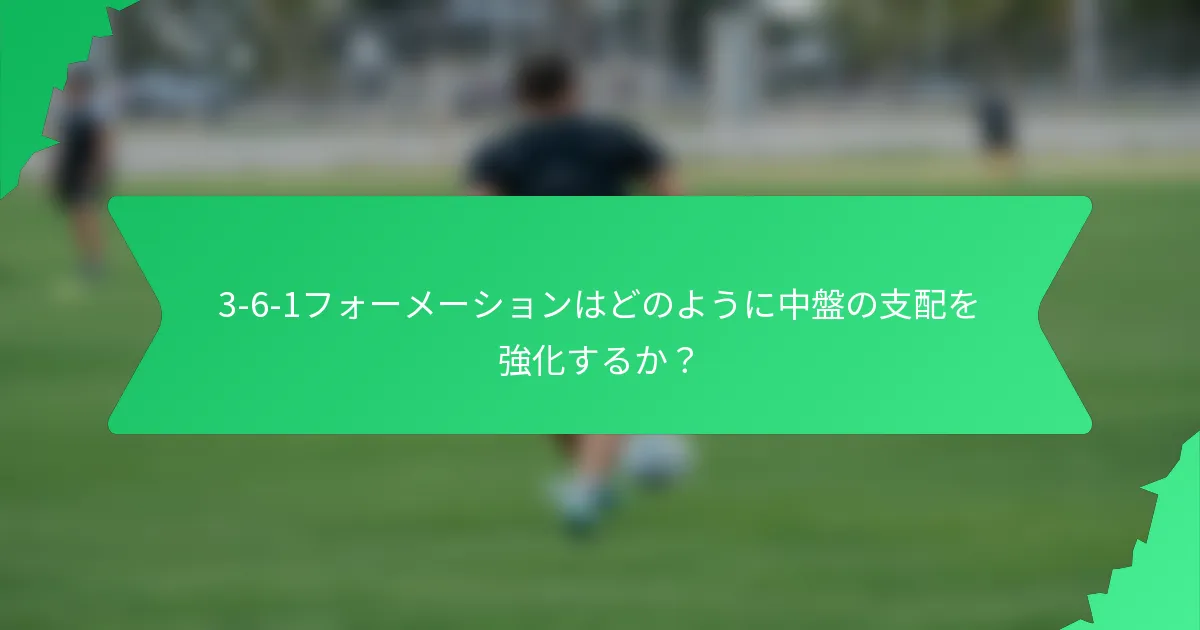 3-6-1フォーメーションはどのように中盤の支配を強化するか?