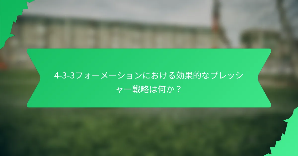 4-3-3フォーメーションにおける効果的なプレッシャー戦略は何か?