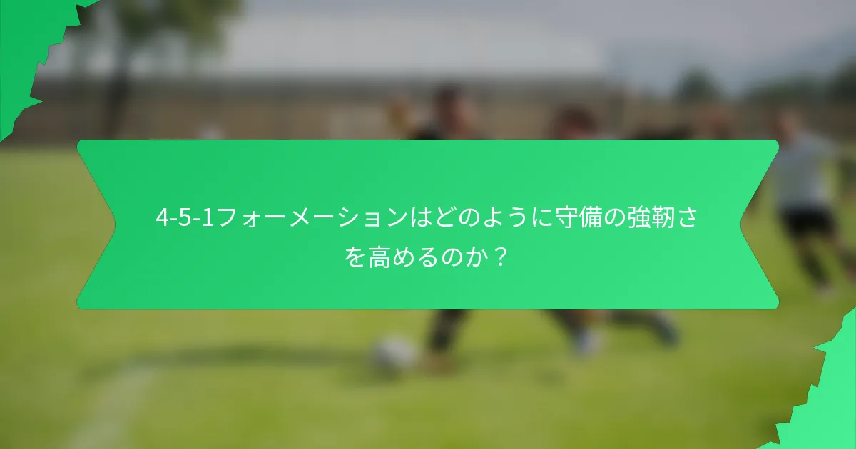 4-5-1フォーメーションはどのように守備の強靭さを高めるのか?