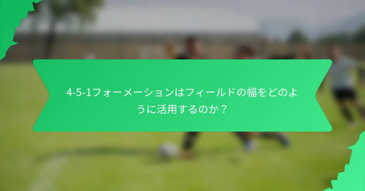 4-5-1フォーメーションはフィールドの幅をどのように活用するのか?