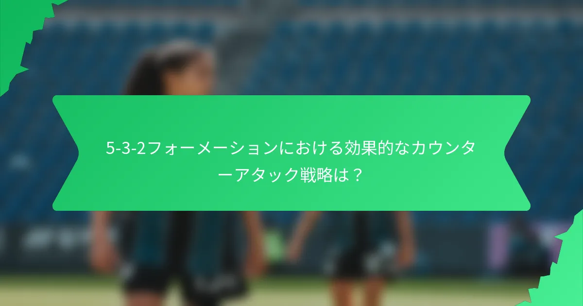 5-3-2フォーメーションにおける効果的なカウンターアタック戦略は?