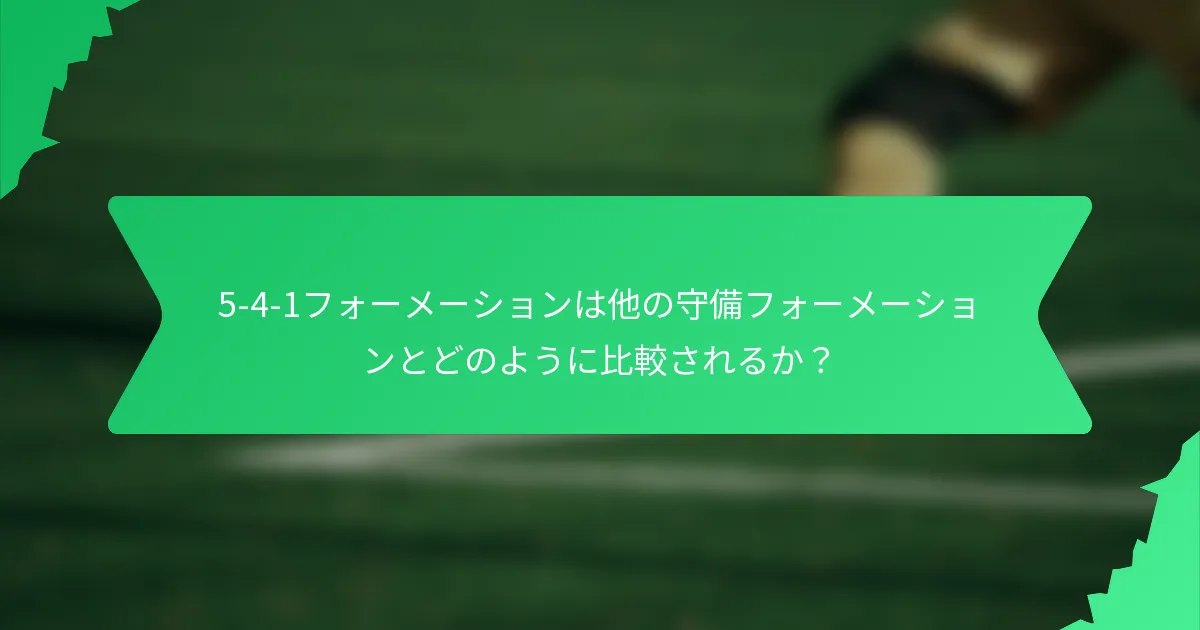 5-4-1フォーメーションは他の守備フォーメーションとどのように比較されるか?
