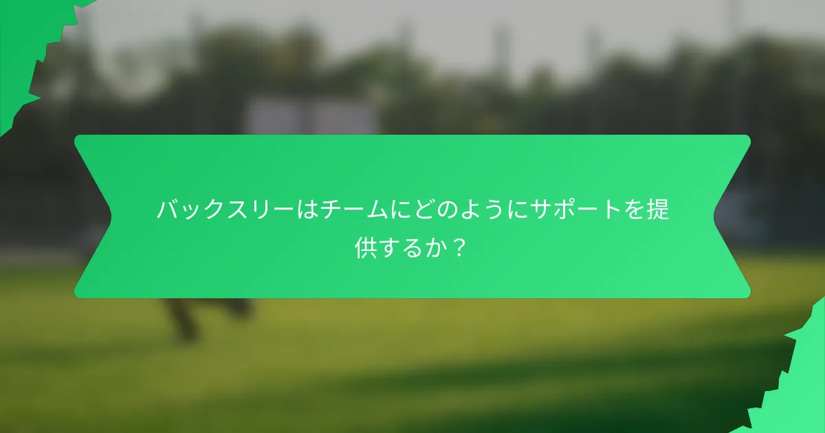 バックスリーはチームにどのようにサポートを提供するか？