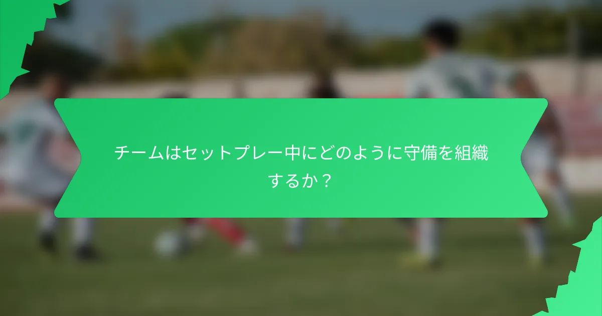 チームはセットプレー中にどのように守備を組織するか?