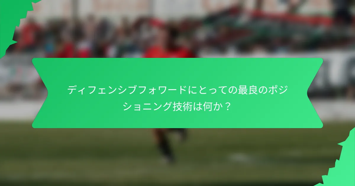 ディフェンシブフォワードにとっての最良のポジショニング技術は何か？