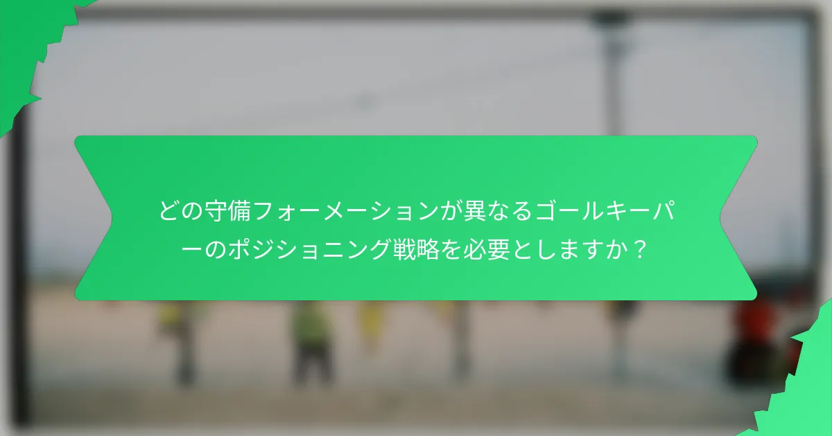 どの守備フォーメーションが異なるゴールキーパーのポジショニング戦略を必要としますか?