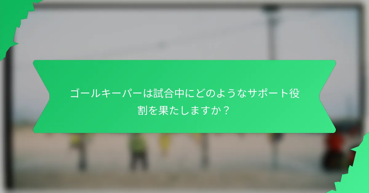 ゴールキーパーは試合中にどのようなサポート役割を果たしますか?