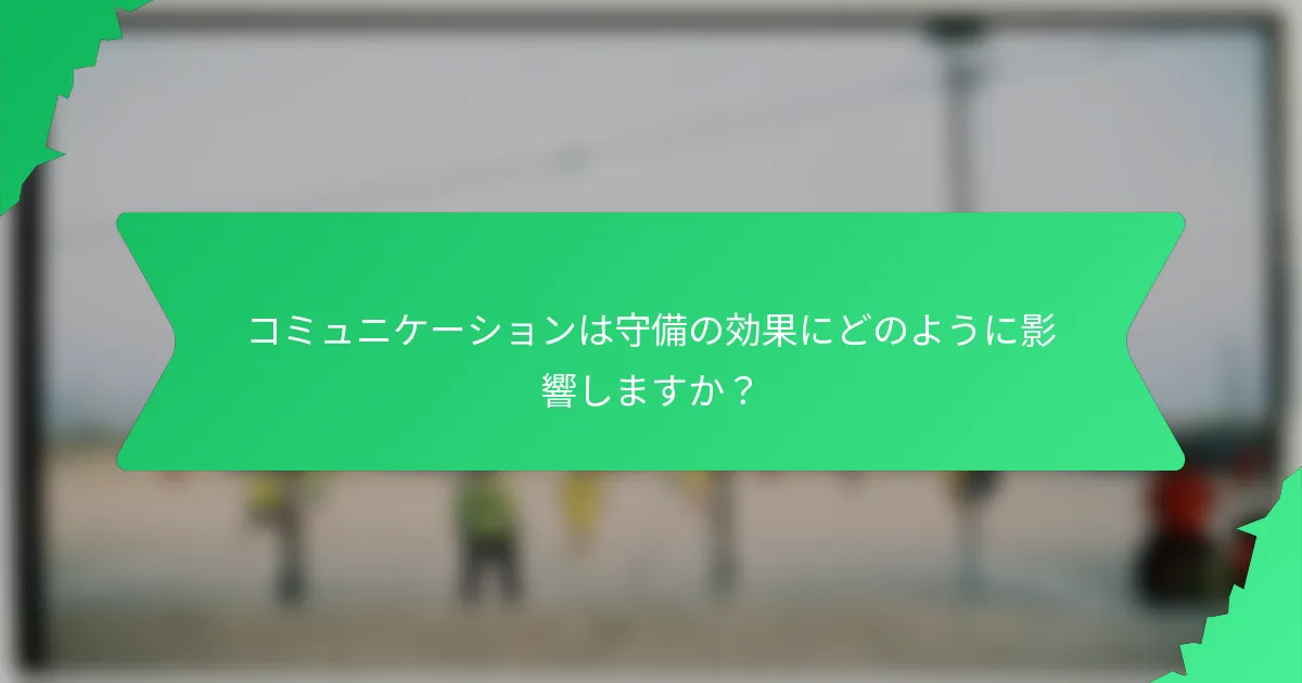 コミュニケーションは守備の効果にどのように影響しますか?