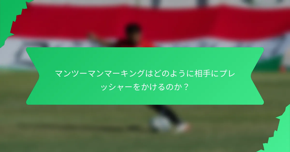 マンツーマンマーキングはどのように相手にプレッシャーをかけるのか?