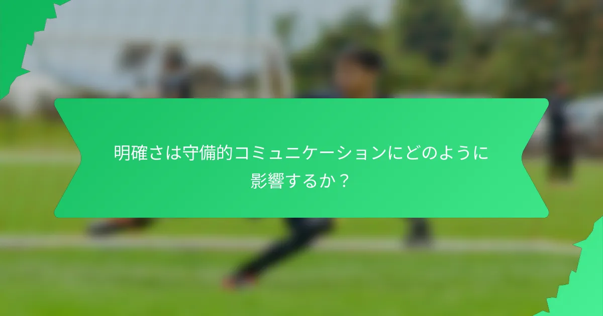 明確さは守備的コミュニケーションにどのように影響するか?