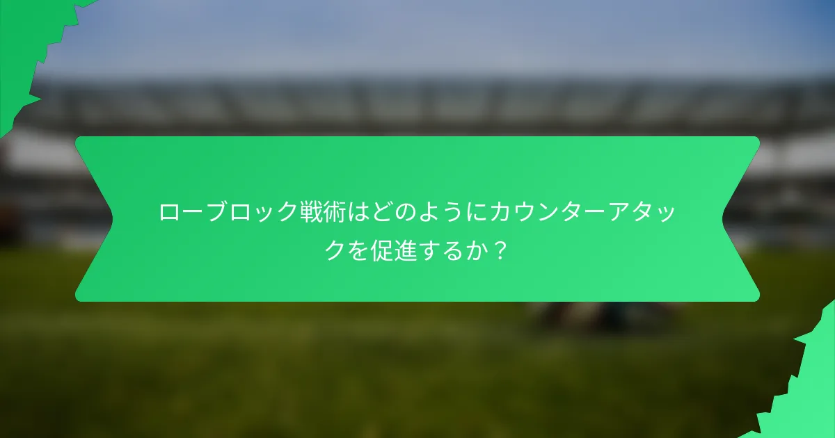 ローブロック戦術はどのようにカウンターアタックを促進するか?