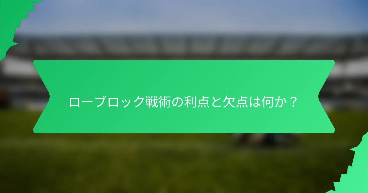 ローブロック戦術の利点と欠点は何か?