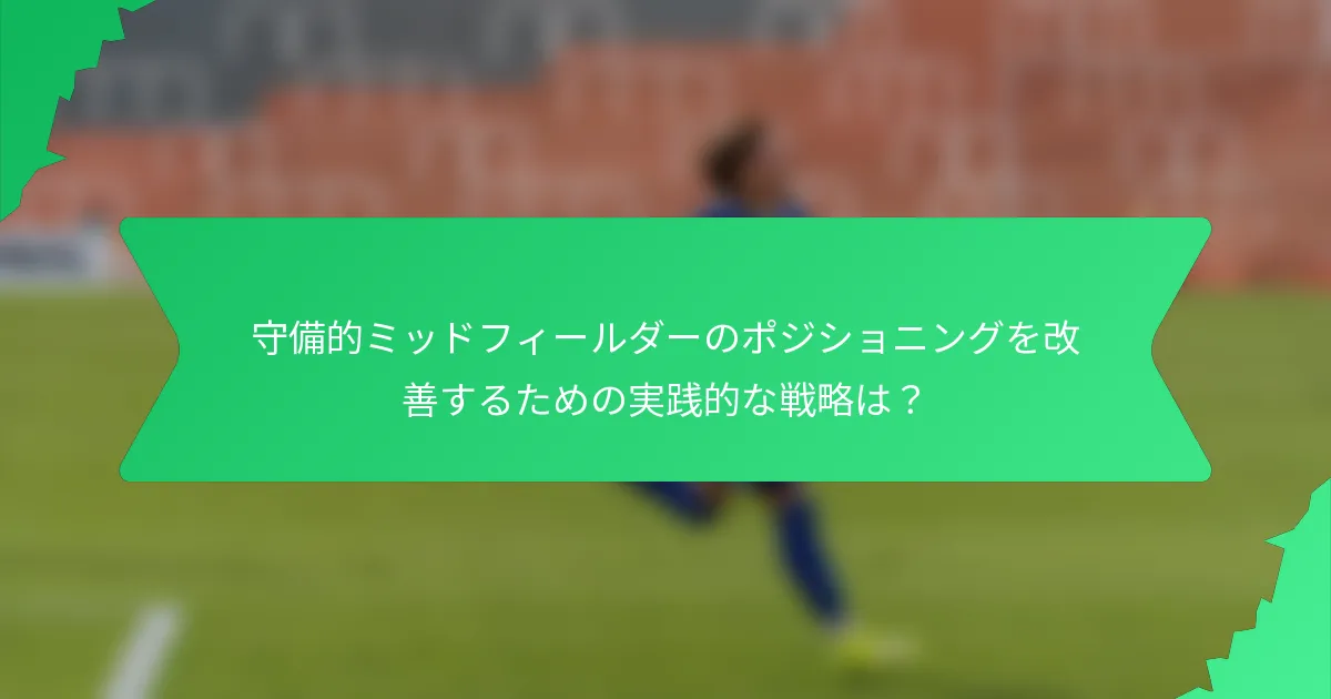 守備的ミッドフィールダーのポジショニングを改善するための実践的な戦略は？