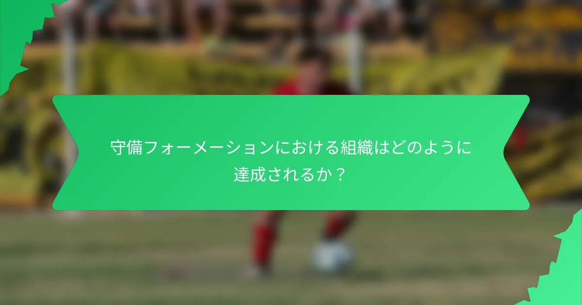 守備フォーメーションにおける組織はどのように達成されるか?