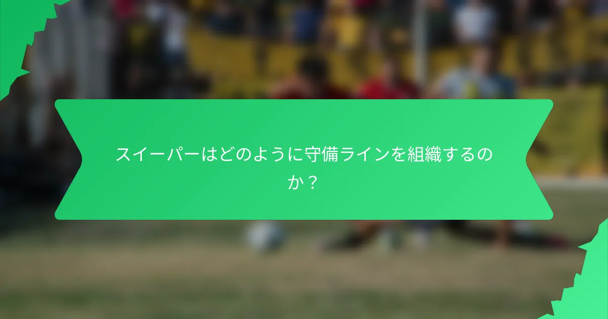 スイーパーはどのように守備ラインを組織するのか?