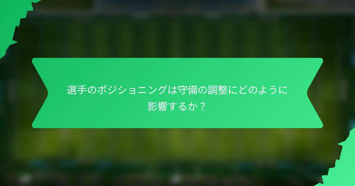 選手のポジショニングは守備の調整にどのように影響するか？